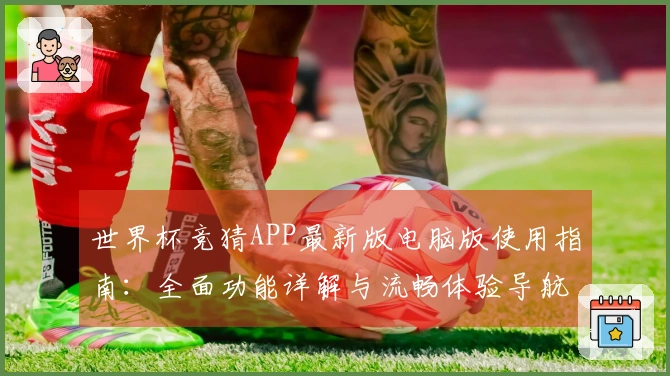世界杯竞猜APP最新版电脑版使用指南：全面功能详解与流畅体验导航