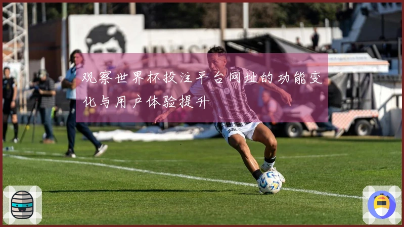 观察世界杯投注平台网址的功能变化与用户体验提升