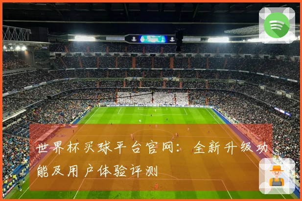 世界杯买球平台官网：全新升级功能及用户体验评测