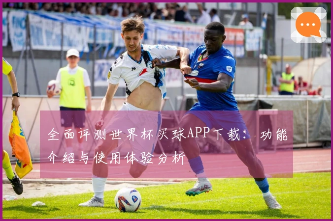 全面评测世界杯买球APP下载：功能介绍与使用体验分析