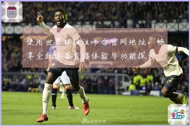 使用世界杯投注平台官网地址，畅享全新体育直播体验与功能探讨