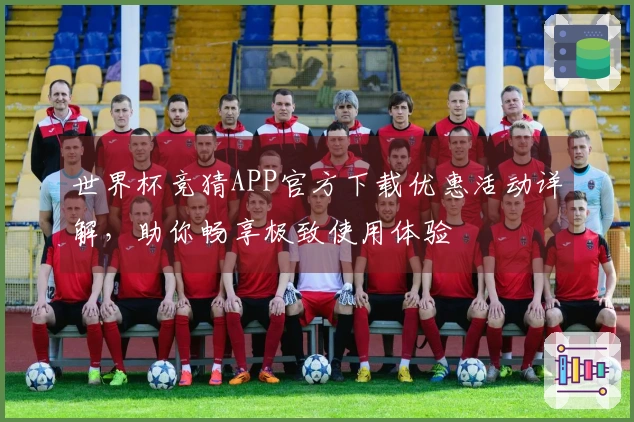 世界杯竞猜APP官方下载优惠活动详解，助你畅享极致使用体验