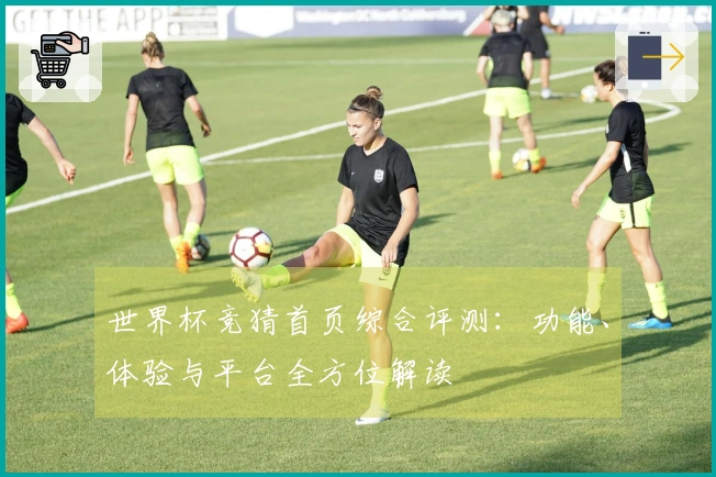 世界杯竞猜首页综合评测：功能、体验与平台全方位解读