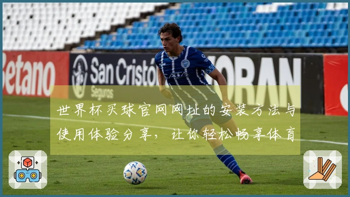 世界杯买球官网网址的安装方法与使用体验分享，让你轻松畅享体育直播