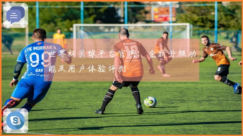 世界杯买球平台官网：全新升级功能及用户体验评测