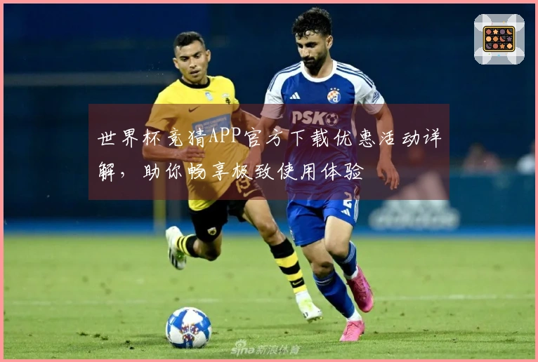 世界杯竞猜APP官方下载优惠活动详解，助你畅享极致使用体验