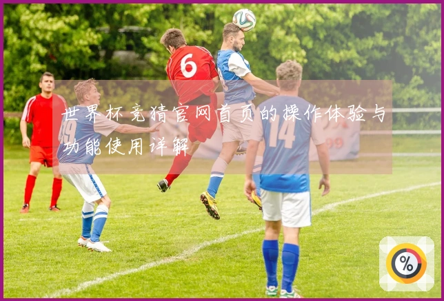 世界杯竞猜官网首页的操作体验与功能使用详解