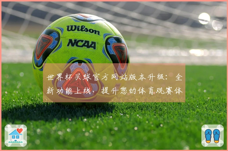 世界杯买球官方网站版本升级：全新功能上线，提升您的体育观赛体验