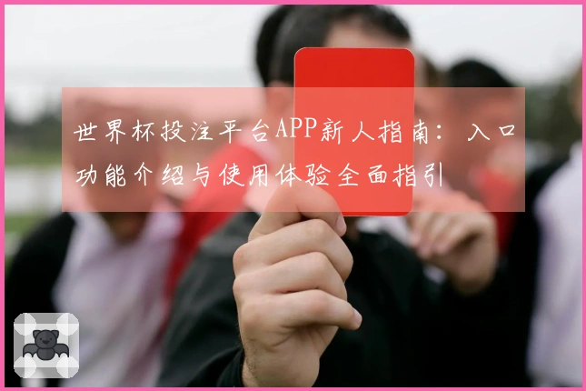 世界杯投注平台APP新人指南：入口功能介绍与使用体验全面指引
