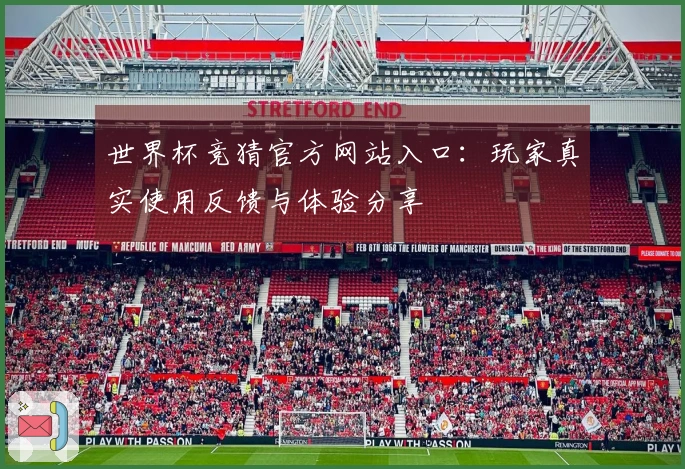 世界杯竞猜官方网站入口：玩家真实使用反馈与体验分享