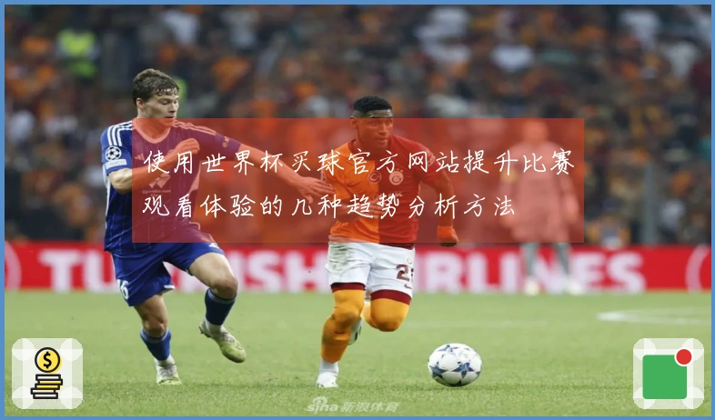 使用世界杯买球官方网站提升比赛观看体验的几种趋势分析方法