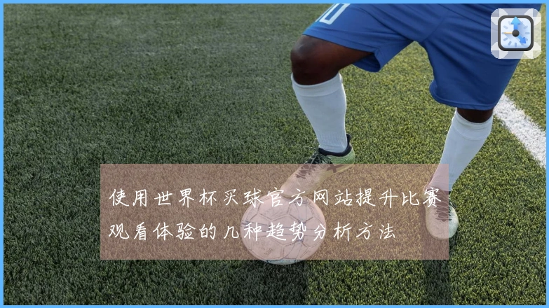 使用世界杯买球官方网站提升比赛观看体验的几种趋势分析方法