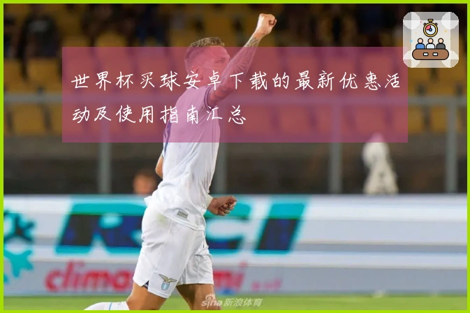 世界杯买球安卓下载的最新优惠活动及使用指南汇总