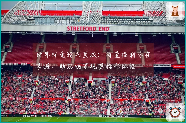 世界杯竞猜网页版：海量福利尽在掌握，助您畅享观赛精彩体验